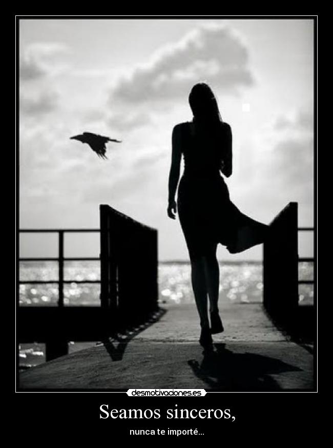 Seamos sinceros, - nunca te importé...