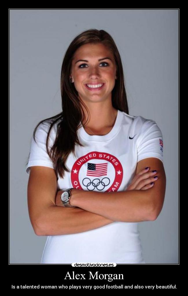 Alex Morgan - Is a talented woman who plays very good football and also very beautiful.
