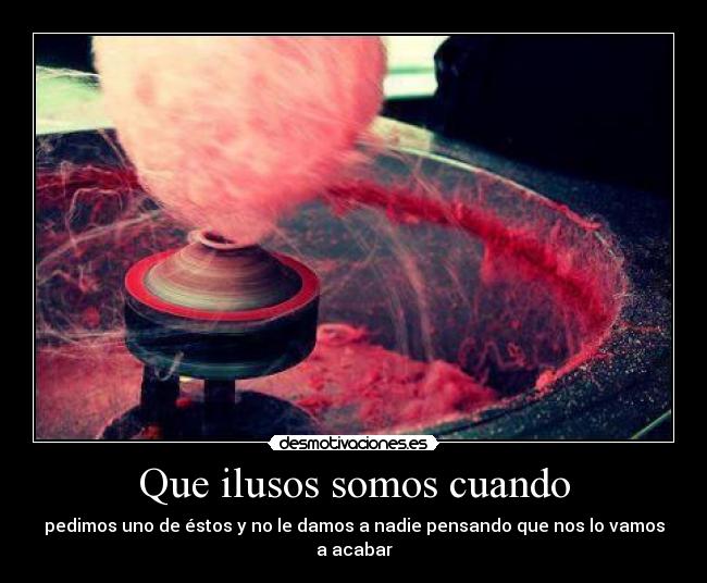 Que ilusos somos cuando - pedimos uno de éstos y no le damos a nadie pensando que nos lo vamos a acabar