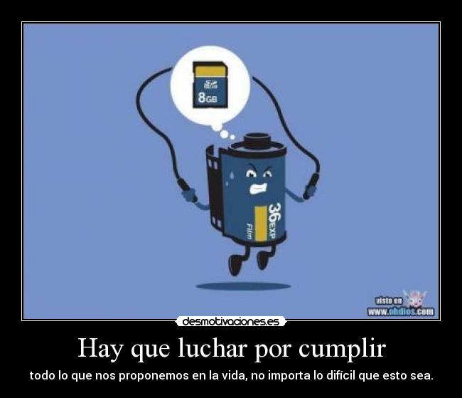 Hay que luchar por cumplir - todo lo que nos proponemos en la vida, no importa lo difícil que esto sea.