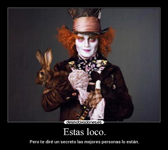 Estas loco. -