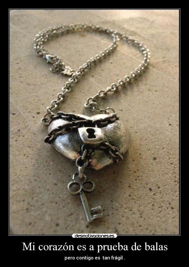 Mi corazón es a prueba de balas - pero contigo es  tan frágil .
