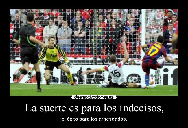 La suerte es para los indecisos, - el éxito para los arriesgados.