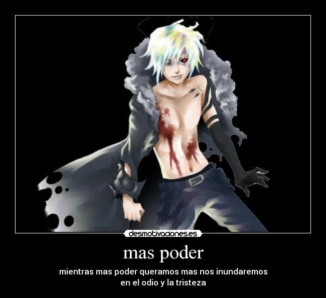 mas poder - mientras mas poder queramos mas nos inundaremos
en el odio y la tristeza