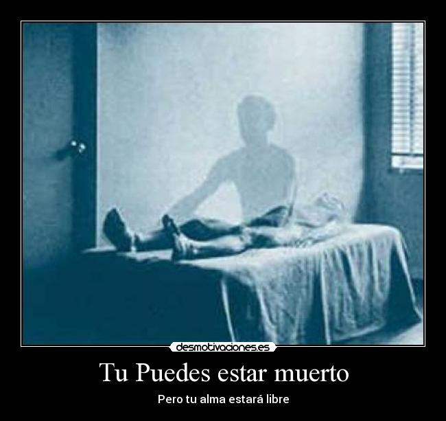 Tu Puedes estar muerto - Pero tu alma estará libre
