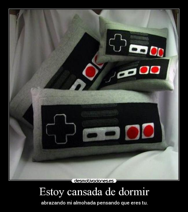 Estoy cansada de dormir - abrazando mi almohada pensando que eres tu.