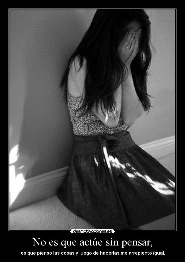 No es que actúe sin pensar, -