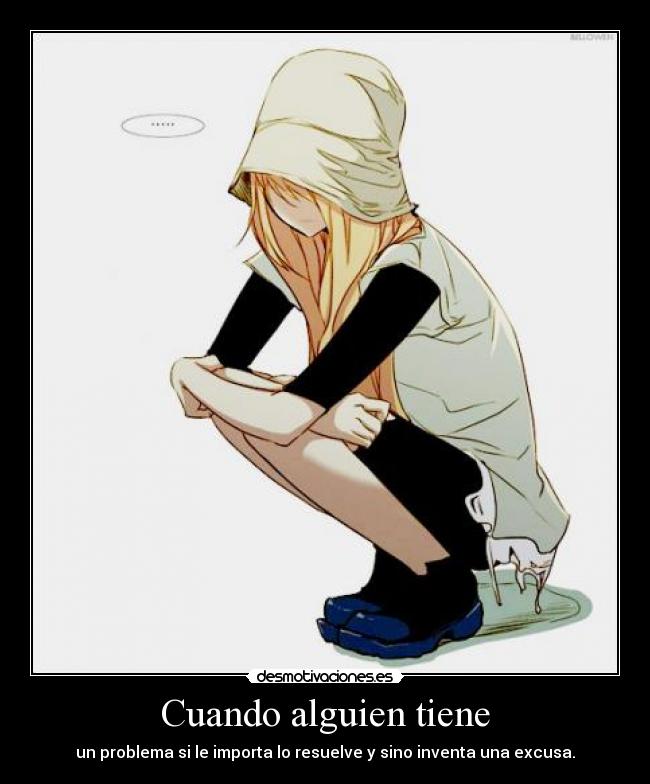 Cuando alguien tiene - un problema si le importa lo resuelve y sino inventa una excusa.