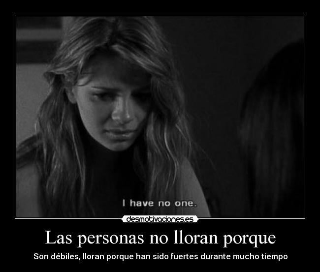 Las personas no lloran porque - Son débiles, lloran porque han sido fuertes durante mucho tiempo