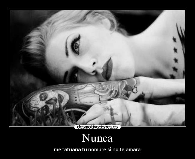Nunca - me tatuaría tu nombre si no te amara.