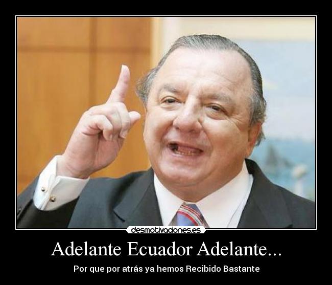 Adelante Ecuador Adelante... - Por que por atrás ya hemos Recibido Bastante