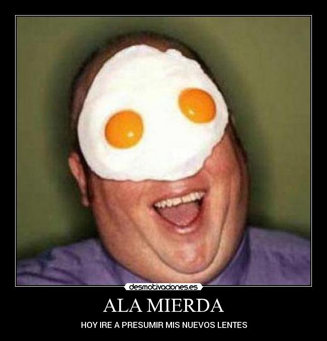 ALA MIERDA - HOY IRE A PRESUMIR MIS NUEVOS LENTES