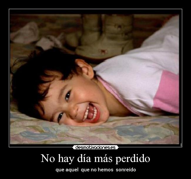 No hay día más perdido - que aquel  que no hemos  sonreído