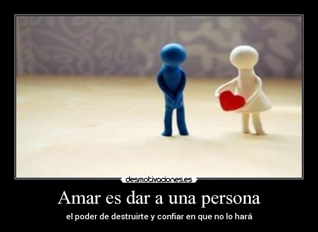 Amar es dar a una persona - el poder de destruirte y confiar en que no lo hará