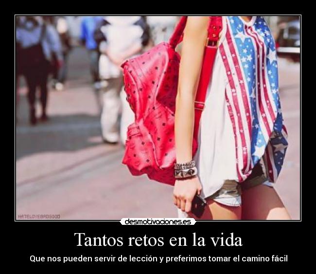 Tantos retos en la vida - Que nos pueden servir de lección y preferimos tomar el camino fácil