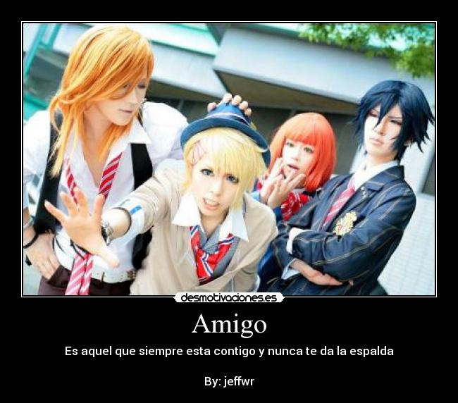 Amigo - Es aquel que siempre esta contigo y nunca te da la espalda
By: jeffwr