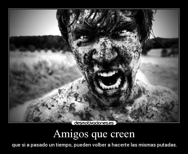 Amigos que creen - que si a pasado un tiempo, pueden volber a hacerte las mismas putadas.
