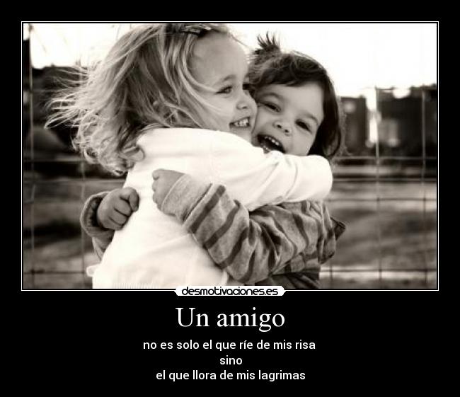 Un amigo - no es solo el que ríe de mis risa 
sino
el que llora de mis lagrimas