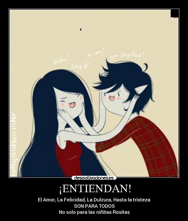 ¡ENTIENDAN! - El Amor, La Felicidad, La Dulzura, Hasta la tristeza
SON PARA TODOS
No solo para las niñitas Rositas