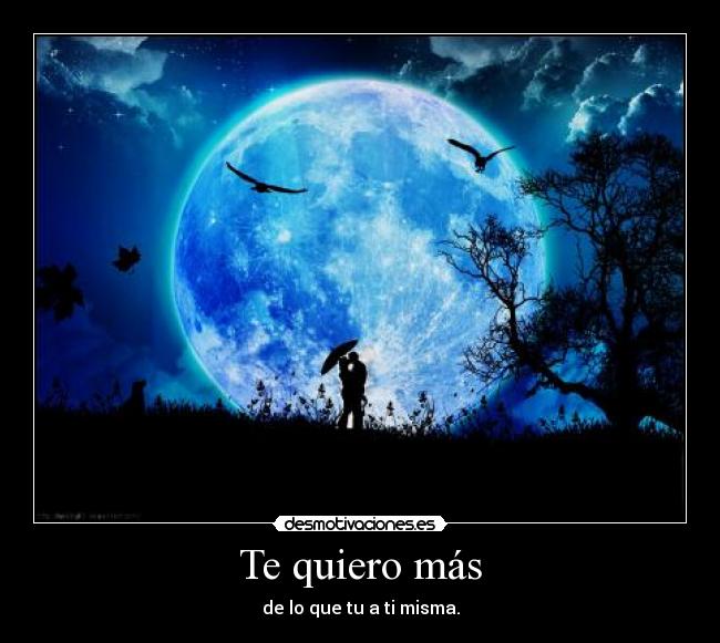 Te quiero más - de lo que tu a ti misma.