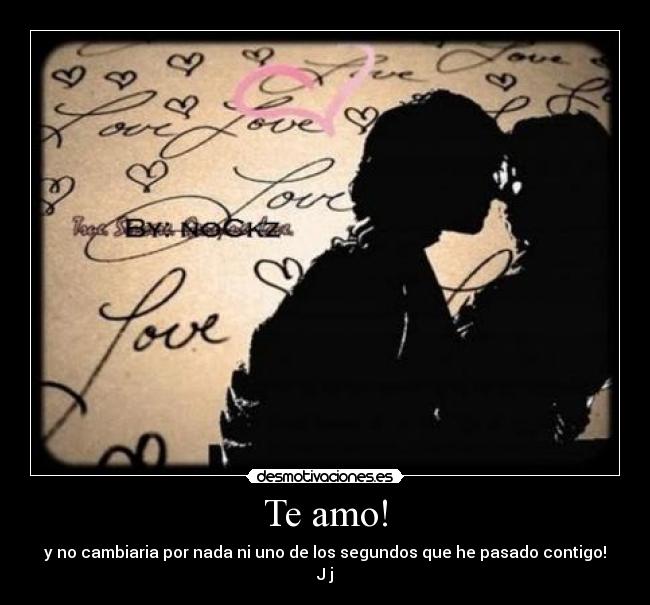 Te amo! - y no cambiaria por nada ni uno de los segundos que he pasado contigo!
J♥j