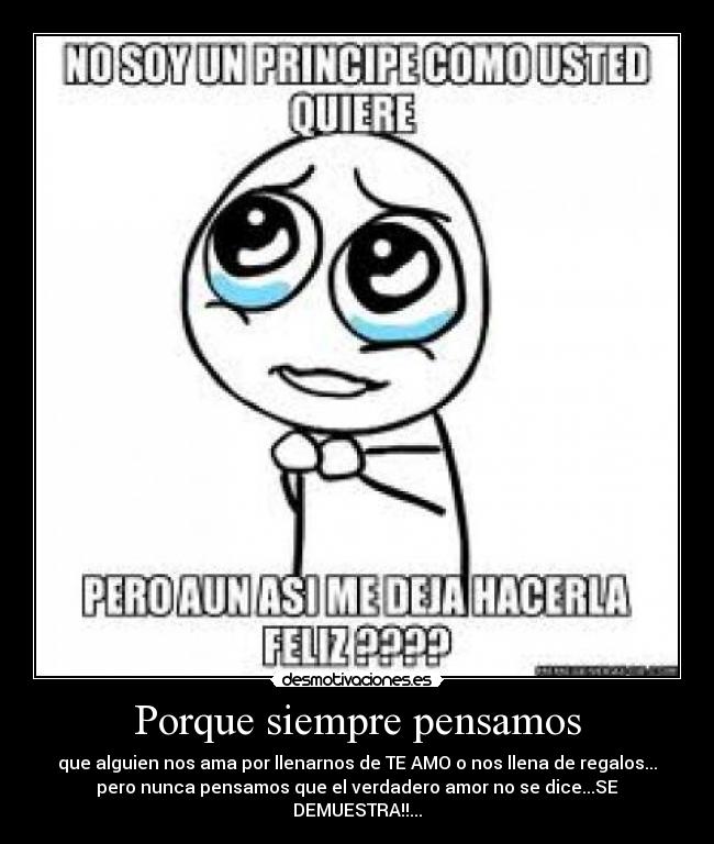 Porque siempre pensamos - que alguien nos ama por llenarnos de TE AMO o nos llena de regalos...
pero nunca pensamos que el verdadero amor no se dice...SE DEMUESTRA!!...