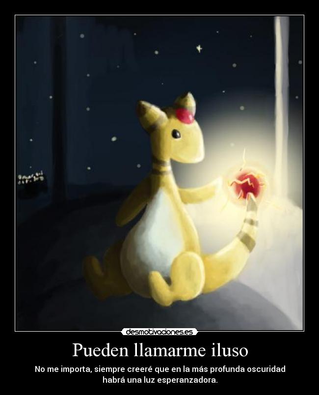 Pueden llamarme iluso - No me importa, siempre creeré que en la más profunda oscuridad
habrá una luz esperanzadora.