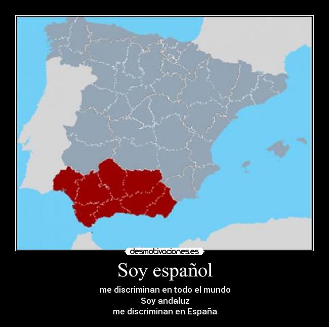 Soy español - me discriminan en todo el mundo
Soy andaluz
me discriminan en España