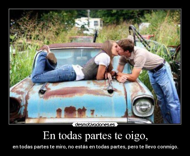 En todas partes te oigo, -