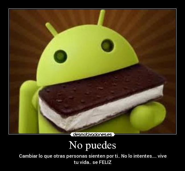 No puedes - Cambiar lo que otras personas sienten por ti.. No lo intentes.... vive tu vida.. se FELIZ