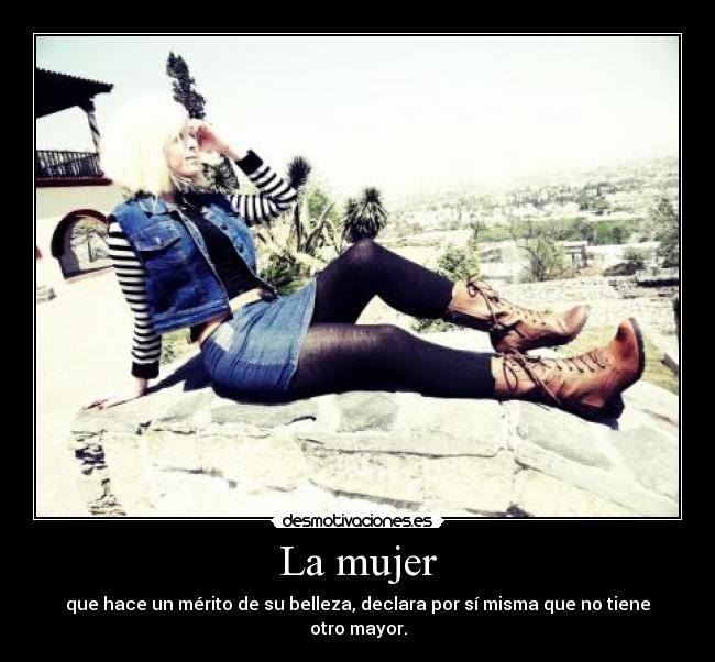 La mujer - que hace un mérito de su belleza, declara por sí misma que no tiene otro mayor.