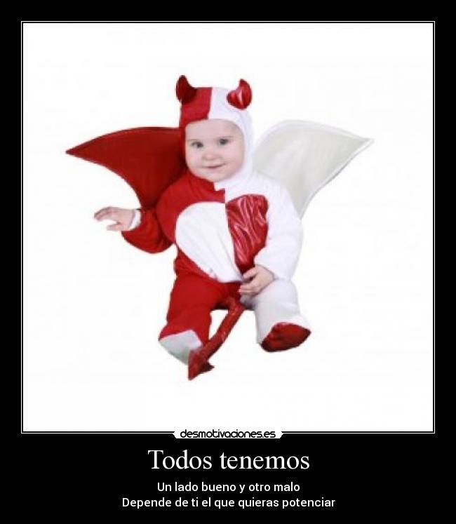 Todos tenemos - Un lado bueno y otro malo
Depende de ti el que quieras potenciar