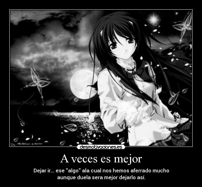 A veces es mejor - Dejar ir... ese algo ala cual nos hemos aferrado mucho
aunque duela sera mejor dejarlo así.