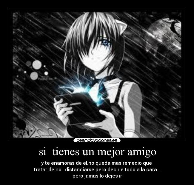 si  tienes un mejor amigo - y te enamoras de el,no queda mas remedio que 
tratar de no   distanciarse pero decirle todo a la cara...
pero jamas lo dejes ir