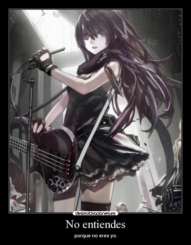 No entiendes - porque no eres yo.