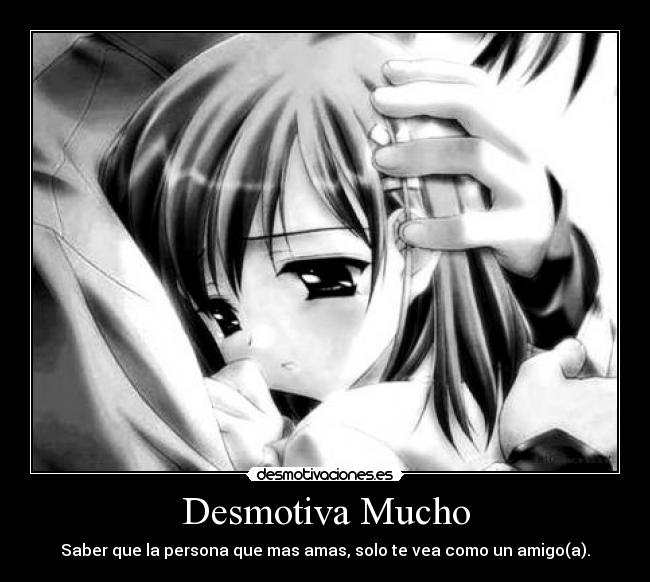 Desmotiva Mucho - Saber que la persona que mas amas, solo te vea como un amigo(a).