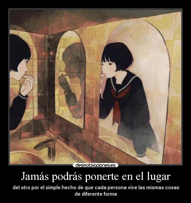 Jamás podrás ponerte en el lugar -