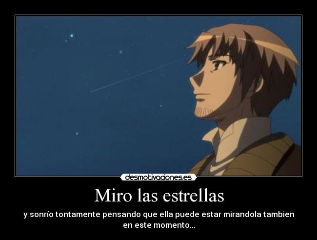 Miro las estrellas - y sonrío tontamente pensando que ella puede estar mirandola tambien
en este momento...
