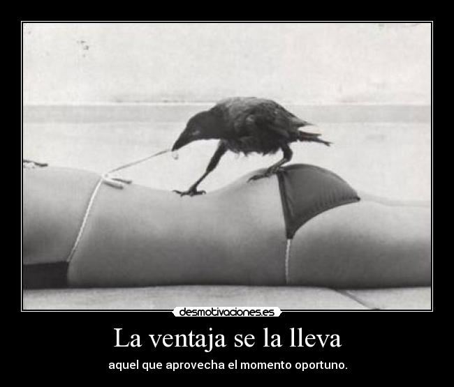 La ventaja se la lleva - aquel que aprovecha el momento oportuno.