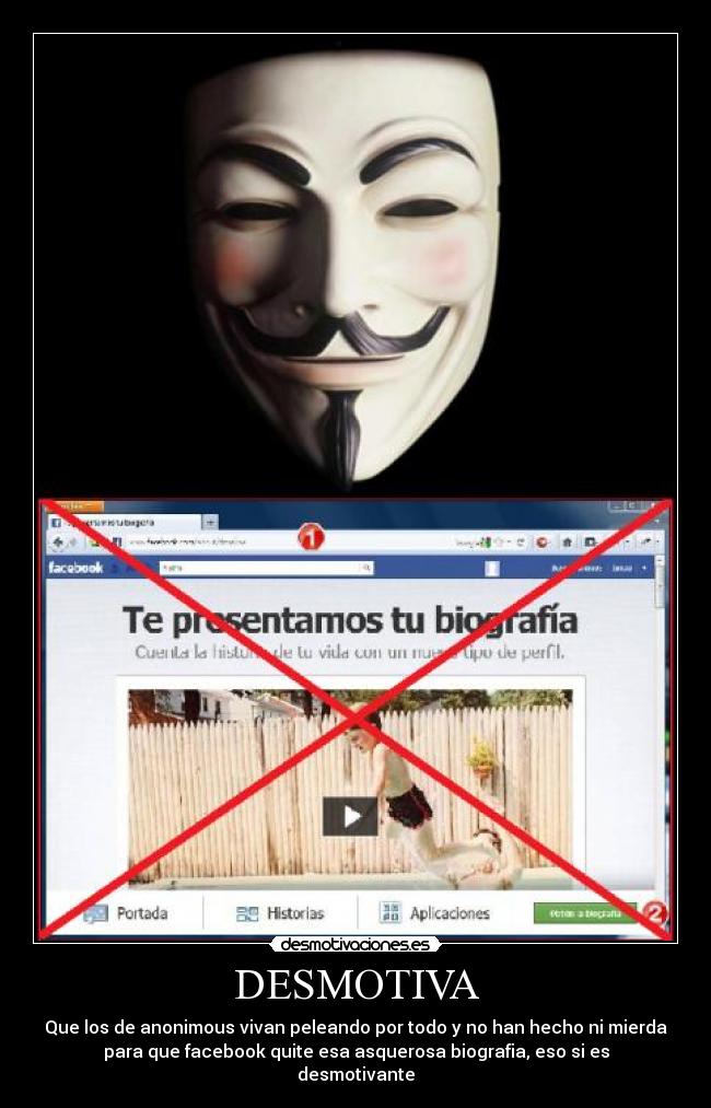 DESMOTIVA - Que los de anonimous vivan peleando por todo y no han hecho ni mierda
para que facebook quite esa asquerosa biografia, eso si es
desmotivante