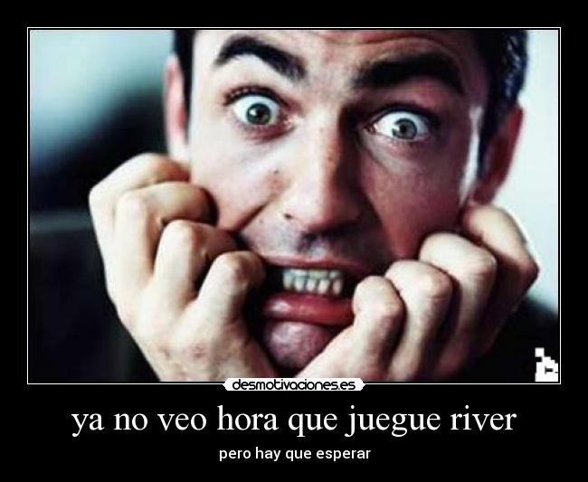 ya no veo hora que juegue river - pero hay que esperar