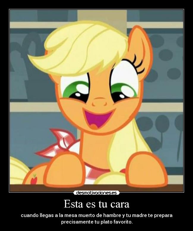 Esta es tu cara - cuando llegas a la mesa muerto de hambre y tu madre te prepara
precisamente tu plato favorito.