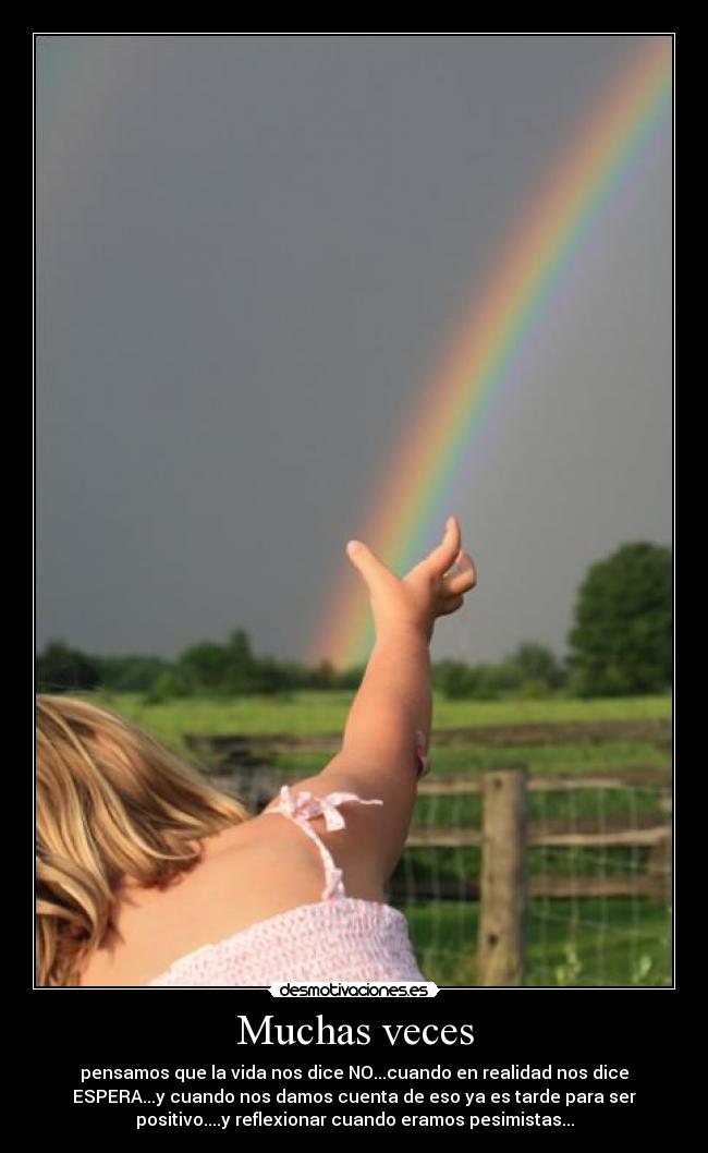Muchas veces - pensamos que la vida nos dice NO...cuando en realidad nos dice
ESPERA...y cuando nos damos cuenta de eso ya es tarde para ser
positivo....y reflexionar cuando eramos pesimistas...