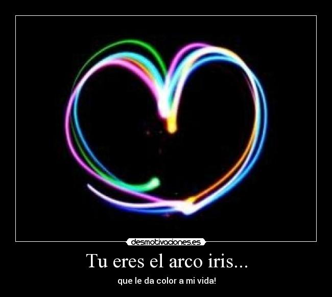 Tu eres el arco iris... - que le da color a mi vida!