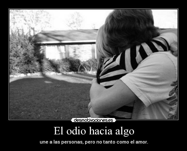 El odio hacia algo - une a las personas, pero no tanto como el amor.