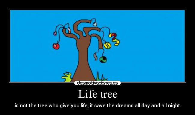 Life tree - is not the tree who give you life, it save the dreams all day and all night.