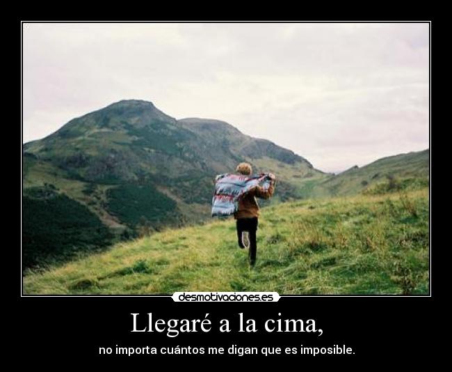 Llegaré a la cima, - no importa cuántos me digan que es imposible.