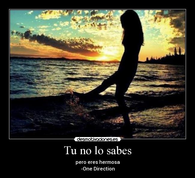 Tu no lo sabes - pero eres hermosa
-One Direction