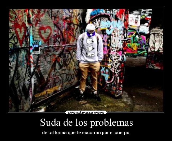 Suda de los problemas - de tal forma que te escurran por el cuerpo.