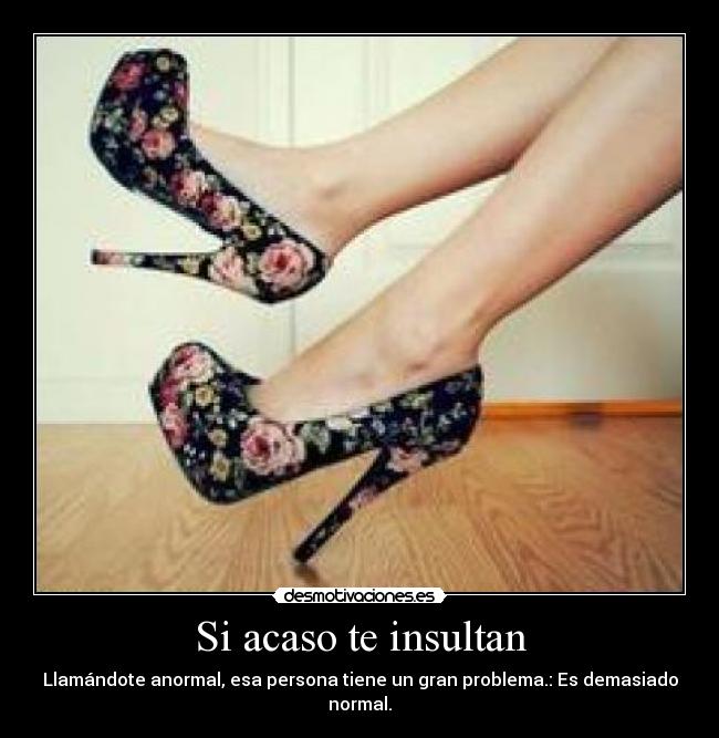 Si acaso te insultan - Llamándote anormal, esa persona tiene un gran problema.: Es demasiado normal.